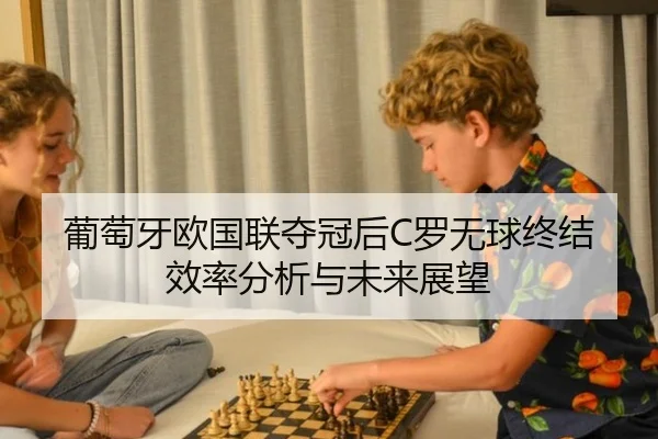 葡萄牙欧国联夺冠后C罗无球终结效率分析与未来展望