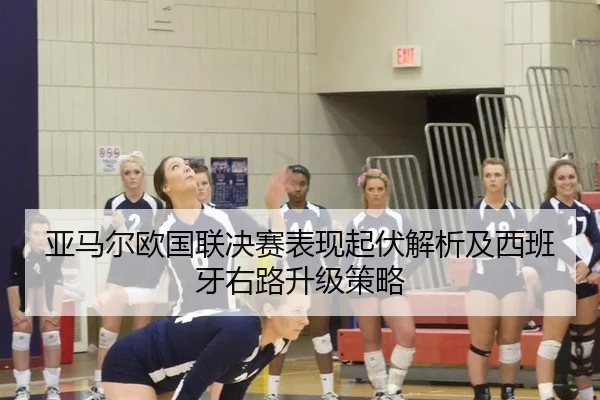 亚马尔欧国联决赛表现起伏解析及西班牙右路升级策略